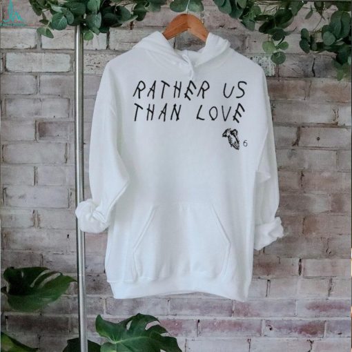 Rather Us Than Love Shirts