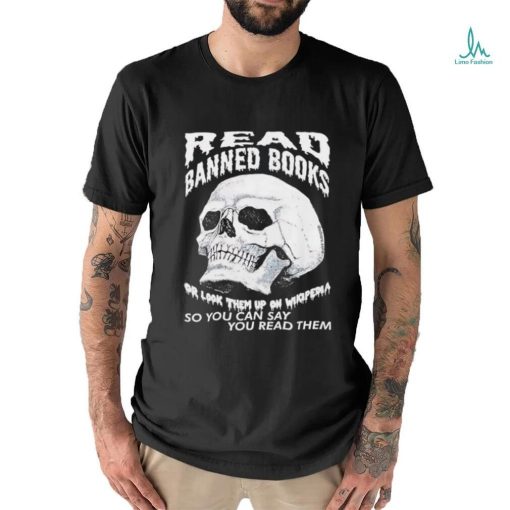 Read banned books or look them up on wikipedia so you can say you read them skull shirt