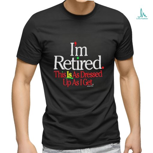 Rihanna Im Retired This Is As Dressed Up As I Get T Shirt