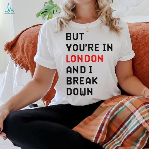 Sam Eras London but you’re in london and I break down shirt