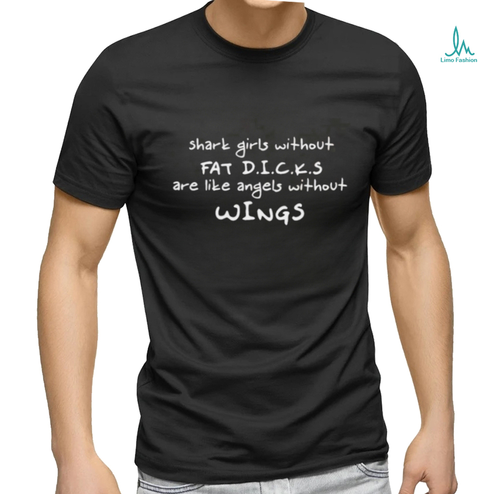 Shark Girls Without Fat Dicks Are Like Angels Without Wings Shirt Shark Girls Without Fat Dicks Are Like Angels Without Wings Shirt