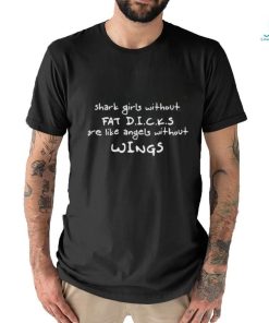 Shark Girls Without Fat Dicks Are Like Angels Without Wings Shirt
