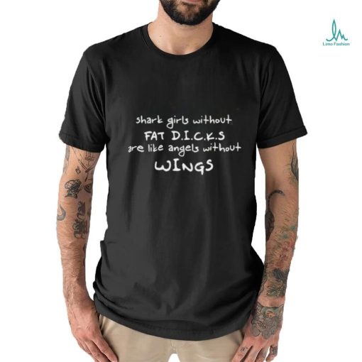 Shark Girls Without Fat Dicks Are Like Angels Without Wings Shirt
