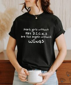 Shark Girls Without Fat Dicks Are Like Angels Without Wings Shirt