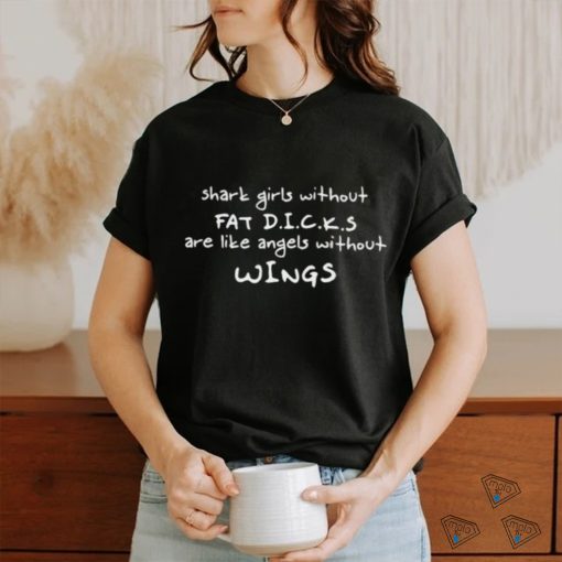 Shark Girls Without Fat Dicks Are Like Angels Without Wings Shirt