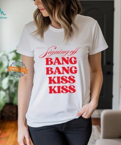 Signing Off Bang Bang Kiss Kiss Funny Shirt