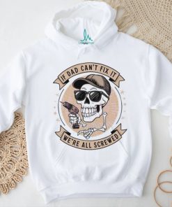 Skeleton if dad can’t fix it we’re all screwed 2024 shirt