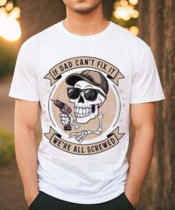 Skeleton if dad can’t fix it we’re all screwed 2024 shirt