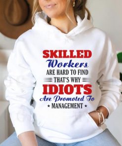 Skilled workers are hard to find that's why idiots are promoted shirt