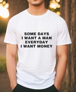 Some days I want a man everyday I want money T shirt