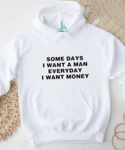 Some days I want a man everyday I want money T shirt