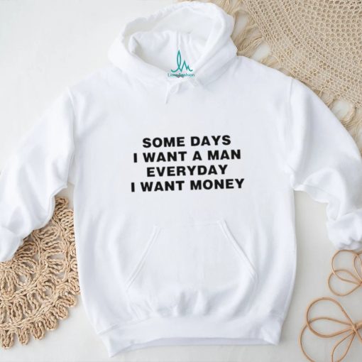 Some days I want a man everyday I want money T shirt