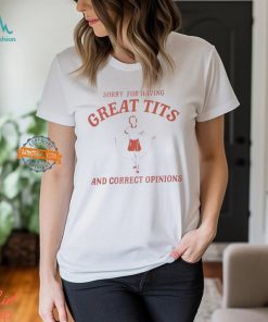 Sorry For Having Great Tits And Correct Opinions Shirt, hoodie, sweater, long sleeve and tank top Sorry For Having Great Tits And Correct Opinions Shirt