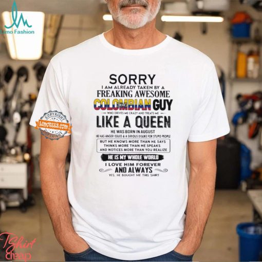 Sorry I Am Already Taken By A Freaking Awesome Colombian Guy Like A Queen He Was Born In August Shirt