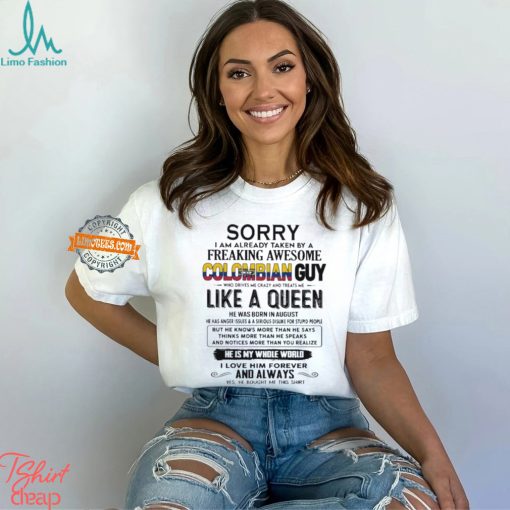 Sorry I Am Already Taken By A Freaking Awesome Colombian Guy Like A Queen He Was Born In August Shirt