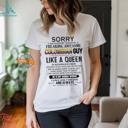 Sorry I Am Already Taken By A Freaking Awesome Colombian Guy Like A Queen He Was Born In December Shirt