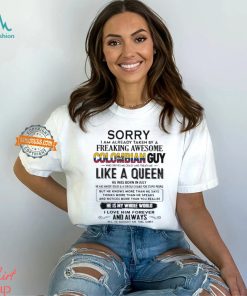 Sorry I Am Already Taken By A Freaking Awesome Colombian Guy Like A Queen He Was Born In July Shirt