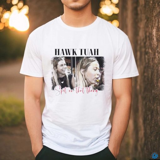 Spit on that thang Hawk Tuah shirt