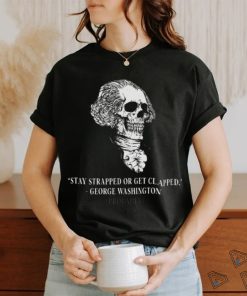 Stay Strapped Or Get Clapped George Washington Probably 4th Of July Shirt