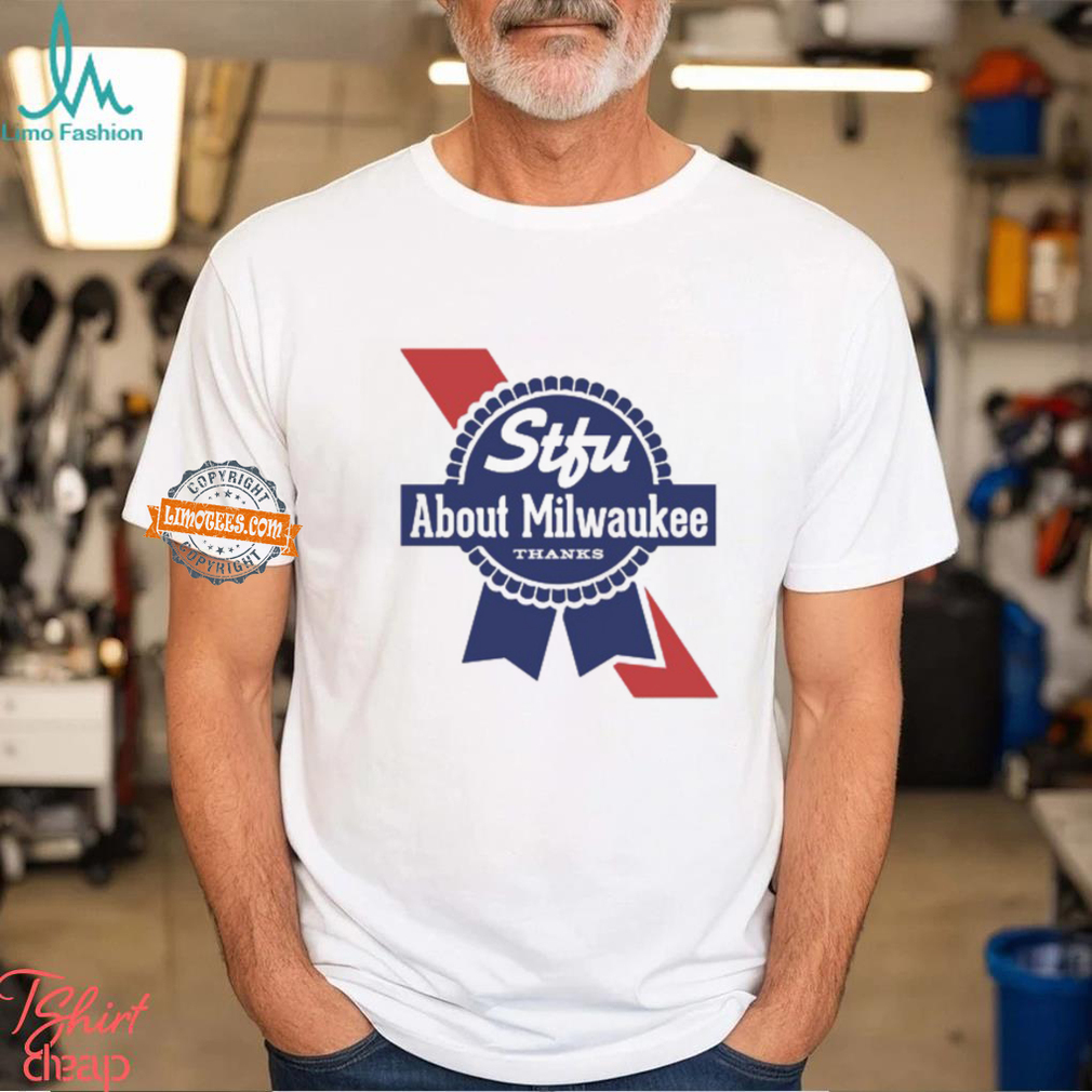 Stfu About Milwaukee Thanks Beer Shirt Stfu About Milwaukee Thanks Beer Shirt