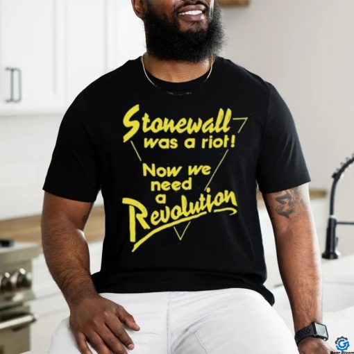 Stonewall Was A Riot Now We Need A Revolution Shirt