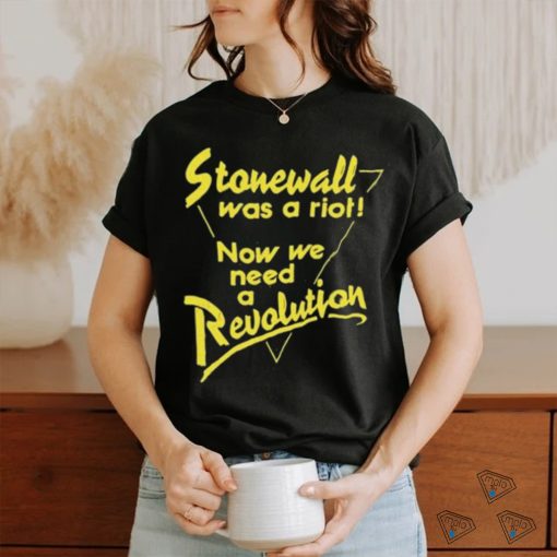 Stonewall Was A Riot Now We Need A Revolution Shirt