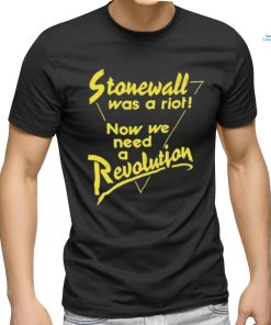 Stonewall Was A Riot Now We Need A Revolution Shirt