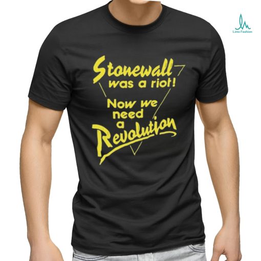 Stonewall Was A Riot Now We Need A Revolution Shirt
