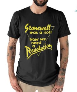 Stonewall Was A Riot Now We Need A Revolution Shirt