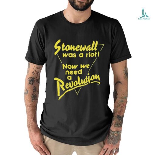 Stonewall Was A Riot Now We Need A Revolution Shirt
