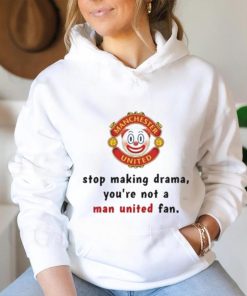 Stop Making Drama You're Not A Man United Fan Shirt