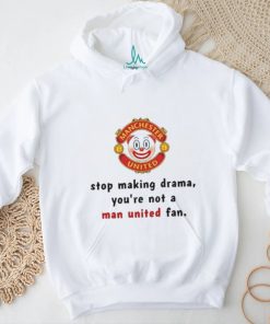 Stop Making Drama You're Not A Man United Fan Shirt