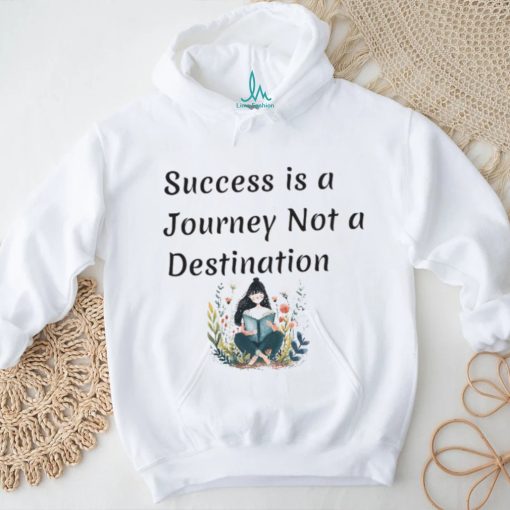Succes is a journey not a destination shirt