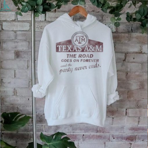Texas A&M Aggies The Road Goes On Forever And The Party Never Ends Shirt