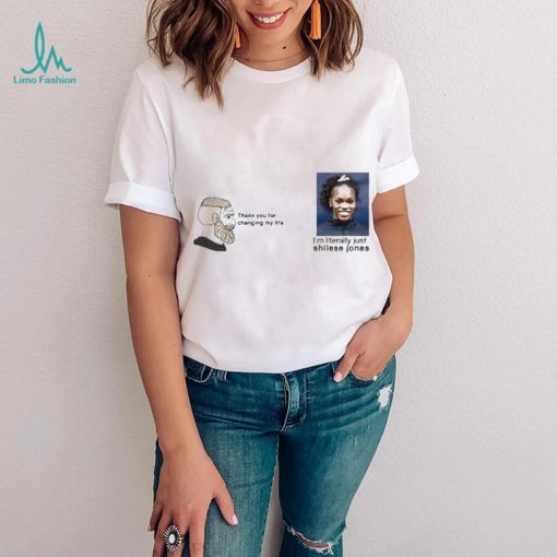 Thank You For Changing My Life I’m Literally Just Shilese Jones Shirt