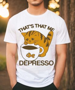 That’s That Me Depresso T Shirt