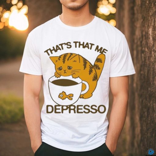 That’s That Me Depresso T Shirt
