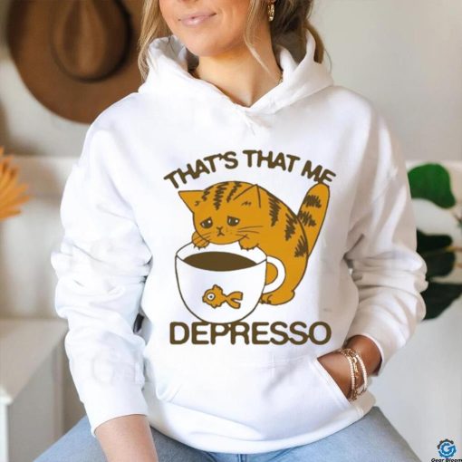 That’s That Me Depresso T Shirt