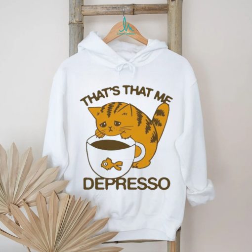 That’s That Me Depresso T Shirt