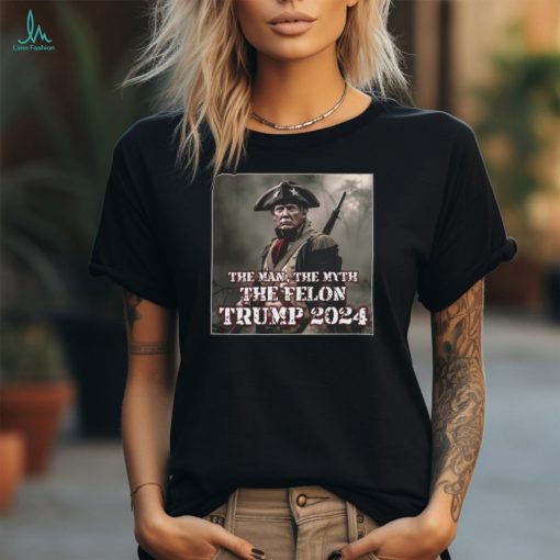 The Man The Myth The Felon Trump 2024 T Shirt