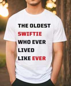 The Oldest Swiftie Who Ever Lived Like Ever Shirt