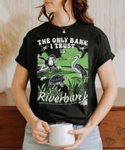 The Only Bank I Trust Is The Riverbank Shirt