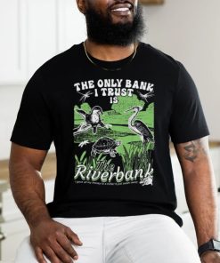 The Only Bank I Trust Is The Riverbank Shirt