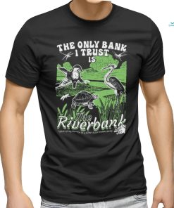 The Only Bank I Trust Is The Riverbank Shirt