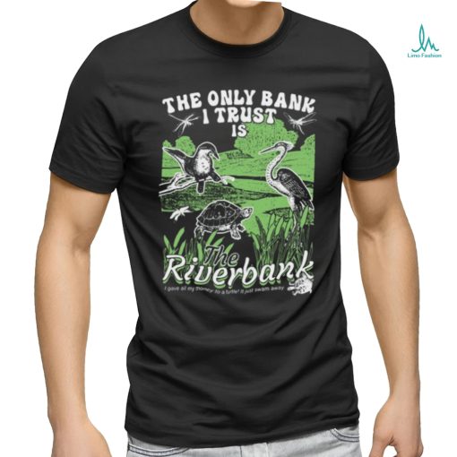 The Only Bank I Trust Is The Riverbank Shirt