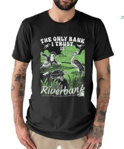 The Only Bank I Trust Is The Riverbank Shirt