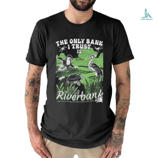 The Only Bank I Trust Is The Riverbank Shirt