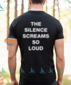 The Silence Screams So Loud Shirt