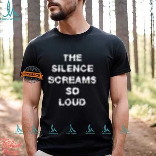 The Silence Screams So Loud Shirt