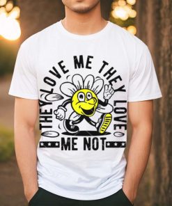 They Love Me They Love Me Not shirt